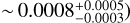 $ \sim0.0008_{-0.0003}^{+0.0005} $