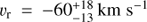 ${v_{\text{r}}} = - 60_{ - 13}^{ + 18}\ {\text{km}}\ {{\text{s}}^{ - 1}}$