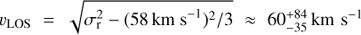 ${v_{{\text{LOS}}}} = \sqrt {\sigma _{\text{r}}^2 - {{(58\ {\text{km}}\ {{\text{s}}^{ - {\text{1}}}})}^2}/3} \approx 60_{ - 35}^{ + 84}\ {\text{km}}\ {{\text{s}}^{ - 1}}$