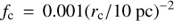 \begin{equation}{f_{\text{c}}} = 0.001{({r_{\text{c}}}/10{\text{ pc}})^{ - 2}}\end{equation}