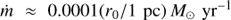 $\dot m \approx 0.0001({r_0}/1\ {\text{pc}}){M_ \odot }\ {\text{y}}{{\text{r}}^{ - 1}}$