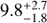 $9.8_{ - 1.8}^{ + 2.7}$
