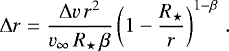 \begin{equation*} {\mathrm{\Delta}} r = \frac{{\mathrm{\Delta}} v \, r^{2}}{v_{\infty} \, R_{\star} \, \beta} \left( 1-\frac{R_{\star}}{r} \right)^{1-\beta} \, . \end{equation*}
