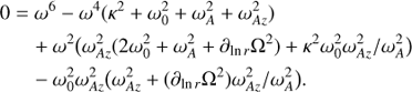 $ \begin{aligned} 0&=\omega ^{6}-\omega ^{4}(\kappa ^{2}+\omega_{0}^{2}+\omega_{A}^{2}+\omega_{Az}^{2})\nonumber \\&\quad +\omega ^{2}\big (\omega_{Az}^{2}(2\omega_{0}^{2}+\omega_{A}^{2}+\partial_{\ln {r}} {\Omega}^{2})+ \kappa ^{2}\omega_{0}^{2}\omega_{Az}^{2}/\omega_{A}^{2}\big )\nonumber \\&\quad -\omega_{0}^{2}\omega_{Az}^{2}\big (\omega_{Az}^{2}+(\partial_{\ln r} {\Omega}^{2})\omega_{Az}^{2}/\omega_{A}^{2}\big ). \end{aligned} $