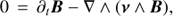 $ \begin{aligned}&0\,=\, \partial_t\boldsymbol{B}-\nabla \wedge (\boldsymbol{\nu}\wedge \boldsymbol{B}), \end{aligned} $