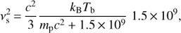 $ \begin{aligned} \nu_\mathrm{{s}}^{2}\,{=}\,\frac{c^2}{3}\frac{k_\mathrm{{B}} T_\mathrm{{b}}}{m_\mathrm{{p}} c^2 + 1.5\,{\times}\,10^9}\;1.5\,{\times}\,10^9, \end{aligned} $