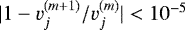 $|1-v_j^{(m&#x002B;1)}/v_j^{(m)} | < 10^{-5}$