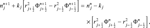 \begin{eqnarray*}n_{j}^{n&#x002B;1} &#x002B; k_j \left[ r_{j&#x002B;\frac{1}{2}}^2 {\mathrm{\Phi}}_{j&#x002B;\frac{1}{2}}^{n&#x002B;1} - r_{j-\frac{1}{2}}^2 {\mathrm{\Phi}}_{j-\frac{1}{2}}^{n&#x002B;1} \right] &=& n_{j}^n - k_j \nonumber \\*[3pt] && \times \left[ r_{j&#x002B;\frac{1}{2}}^2 {\mathrm{\Phi}}_{j&#x002B;\frac{1}{2}}^n - r_{j-\frac{1}{2}}^2 {\mathrm{\Phi}}_{j-\frac{1}{2}}^n \right] , \vspace*{-11pt}\end{eqnarray*}