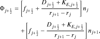 \begin{eqnarray*}{\mathrm{\Phi}}_{j&#x002B;\frac{1}{2}} &= & \left[ f_{j&#x002B;\frac{1}{2}} &#x002B; \frac{ D_{j&#x002B;\frac{1}{2}} &#x002B; K_{E,j&#x002B;\frac{1}{2}} }{ r_{j&#x002B;1} - r_j } \right] n_{j} \nonumber \\[4pt] & & &#x002B; \left[ f_{j&#x002B;\frac{1}{2}} - \frac{ D_{j&#x002B;\frac{1}{2}} &#x002B; K_{E,j&#x002B;\frac{1}{2}} }{ r_{j&#x002B;1} - r_j } \right] n_{j&#x002B;1} , \end{eqnarray*}