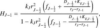 \begin{equation*}H_{J-1} = \frac{ k_J r_{J-\frac{1}{2}}^2 \left( f_{J-\frac{1}{2}} &#x002B; \frac{ D_{J-\frac{1}{2}} &#x002B; K_{E,J-\frac{1}{2}} }{ r_J - r_{J-1} } \right) }{ 1 - k_J r_{J-\frac{1}{2}}^2 \left( f_{J-\frac{1}{2}} - \frac{ D_{J-\frac{1}{2}} &#x002B; K_{E,J-\frac{1}{2}} }{ r_J - r_{J-1} } \right) } , \end{equation*}