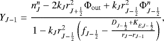 \begin{equation*}Y_{J-1} = \frac{ n_J^n - 2 k_J r_{J&#x002B;\frac{1}{2}}^2 {\mathrm{\Phi}}_{\mathrm{out}} &#x002B; k_J r_{J-\frac{1}{2}}^2 {\mathrm{\Phi}}_{J-\frac{1}{2}}^n }{ 1 - k_J r_{J-\frac{1}{2}}^2 \left( f_{J-\frac{1}{2}} - \frac{ D_{J-\frac{1}{2}} &#x002B; K_{E,J-\frac{1}{2}} }{ r_J - r_{J-1} } \right) } , \end{equation*}