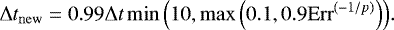 \begin{equation*} {\mathrm{\Delta}} t_{\mathrm{new}} = 0.99 {\mathrm{\Delta}} t \min\Big( 10 , \max\Big(0.1 , 0.9 \mathrm{Err}^{(-1/p)}\Big) \Big). \end{equation*}