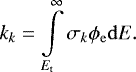 \begin{eqnarray*}&& k_k = \int\limits_{E_{\mathrm{t}}}^{\infty} \sigma_k \phi_{\mathrm{e}} {\rm{d}}E. \end{eqnarray*}