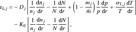 \begin{equation*}\begin{aligned} v_{\mathrm{d},j} = & - D_j \left[ \frac{1}{n_j} \frac{{\rm{d}}n_j}{{\rm{d}}r} - \frac{1}{N} \frac{{\rm{d}}N}{{\rm{d}}r} &#x002B; \left( 1 - \frac{m_j}{\bar{m}} \right) \frac{1}{p} \frac{{\rm{d}}p}{{\rm{d}}r} &#x002B; \frac{\alpha_{\mathrm{T},j}}{T} \frac{{\rm{d}}T}{{\rm{d}}r} \right] \\ & - K_{\mathrm{E}} \left[ \frac{1}{n_j} \frac{{\rm{d}}n_j}{{\rm{d}}r} -\frac{1}{N} \frac{{\rm{d}}N}{{\rm{d}}r} \right] , \end{aligned} \end{equation*}