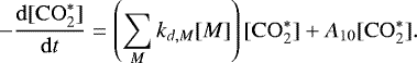 \begin{equation*}- \frac{ {\rm{d}} [\mathrm{CO}_2^*] }{ {\rm{d}}t } = \left( \sum\limits_M k_{d,M} [M] \right) [\mathrm{CO}_2^*] &#x002B; A_{10} [ \mathrm{CO}_2^* ] . \end{equation*}