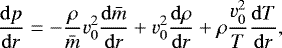 \begin{equation*}\frac{{\rm{d}} p}{{\rm{d}}r} = - \frac{\rho}{\bar{m}} v_0^2 \frac{{\rm{d}}\bar{m}}{{\rm{d}}r} &#x002B; v_0^2 \frac{{\rm{d}}\rho}{{\rm{d}}r} &#x002B; \rho \frac{v_0^2}{T} \frac{{\rm{d}}T}{{\rm{d}}r} , \vspace*{-3pt}\end{equation*}