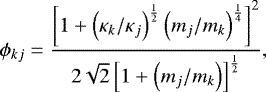 \begin{equation*}\phi_{kj} = \frac{ \left[ 1 &#x002B; \left( \kappa_k / \kappa_j \right)^{\frac{1}{2}} \left( m_j / m_k \right)^{\frac{1}{4}} \right]^2 }{ 2 \sqrt{2} \left[ 1 &#x002B; \left( m_j / m_k \right) \right]^{\frac{1}{2}} } , \end{equation*}