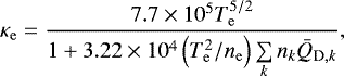 \begin{equation*}\kappa_{\mathrm{e}} = \frac{ 7.7 \times 10^{5} T_{\mathrm{e}}^{5/2} }{1 &#x002B; 3.22 \times 10^4 \left( T_{\mathrm{e}}^2 / n_{\mathrm{e}} \right) \sum\limits_k n_k \bar{Q}_{\mathrm{D},k} } , \end{equation*}