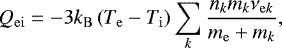 \begin{equation*}Q_{\mathrm{ei}} = - 3 k_{\mathrm{B}} \left( T_{\mathrm{e}} - T_{\mathrm{i}} \right) \sum_k \frac{n_k m_k \nu_{\mathrm{e}k}}{m_{\mathrm{e}} &#x002B; m_k} , \end{equation*}