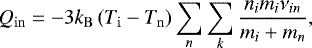 \begin{equation*}Q_{\mathrm{in}} = - 3 k_{\mathrm{B}} \left( T_{\mathrm{i}} - T_{\mathrm{n}} \right) \sum_n \sum_k \frac{n_i m_i \nu_{in}}{m_i &#x002B; m_n} , \end{equation*}