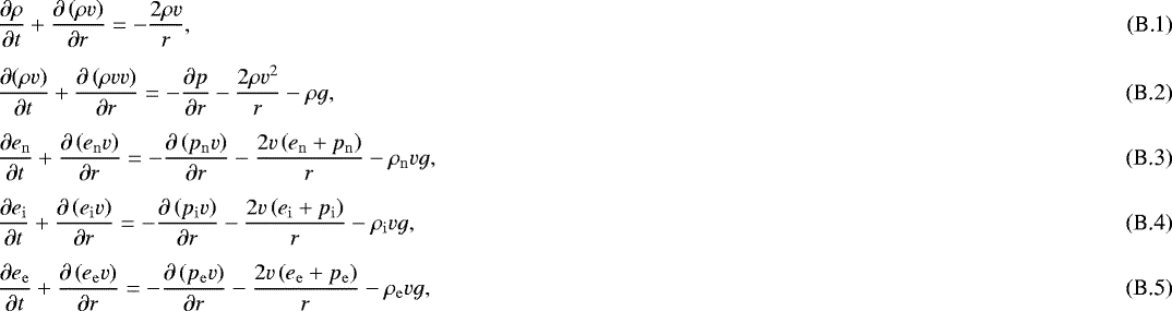 \begin{eqnarray}&& \frac{\partial \rho}{ \partial t} &#x002B; \frac{\partial \left( \rho v \right) }{\partial r} = - \frac{2 \rho v}{r} , \\* [4pt]&& \frac{\partial ( \rho v ) }{ \partial t} &#x002B; \frac{\partial \left( \rho v v \right) }{\partial r} = - \frac{\partial p}{\partial r} - \frac{2 \rho v^2 }{r} - \rho g , \\* [4pt]&& \frac{\partial e_{\mathrm{n}} }{ \partial t} &#x002B; \frac{\partial \left( e_{\mathrm{n}} v \right) }{\partial r} = - \frac{\partial \left( p_{\mathrm{n}} v \right) }{\partial r} - \frac{2 v \left( e_{\mathrm{n}} &#x002B; p_{\mathrm{n}} \right) }{r} - \rho_{\mathrm{n}} v g , \\* [4pt]&& \frac{\partial e_{\mathrm{i}} }{ \partial t} &#x002B; \frac{\partial \left( e_{\mathrm{i}} v \right) }{\partial r} = - \frac{\partial \left( p_{\mathrm{i}} v \right) }{\partial r} - \frac{2 v \left( e_{\mathrm{i}} &#x002B; p_{\mathrm{i}} \right) }{r} - \rho_{\mathrm{i}} v g , \\* [4pt]&& \frac{\partial e_{\mathrm{e}} }{ \partial t} &#x002B; \frac{\partial \left( e_{\mathrm{e}} v \right) }{\partial r} = - \frac{\partial \left( p_{\mathrm{e}} v \right) }{\partial r} - \frac{2 v \left( e_{\mathrm{e}} &#x002B; p_{\mathrm{e}} \right) }{r} - \rho_{\mathrm{e}} v g , \end{eqnarray}