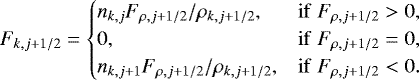 \begin{equation*}F_{k,j&#x002B;1/2} = \begin{cases} n_{k,j} F_{\rho,j&#x002B;1/2} / \rho_{k,j&#x002B;1/2}, & \mathrm{if} \hspace{1mm} F_{\rho,j&#x002B;1/2} > 0, \\ 0, & \mathrm{if} \hspace{1mm} F_{\rho,j&#x002B;1/2} = 0, \\ n_{k,j&#x002B;1} F_{\rho,j&#x002B;1/2} / \rho_{k,j&#x002B;1/2}, & \mathrm{if} \hspace{1mm} F_{\rho,j&#x002B;1/2} < 0 . \end{cases} \end{equation*}