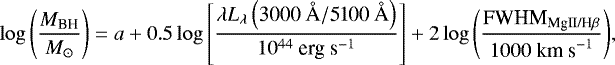 \begin{equation*}\log{\left( \frac{M_{\textrm{BH}}}{{M}_{\odot}} \right)} = a &#x002B; 0.5\log{\left[ \frac{\lambda L_{\lambda}\left( \textrm{3000~\AA}/\textrm{5100~\AA} \right)}{10^{44}\mbox{ erg s}^{-1}} \right]} &#x002B; 2\log{\left( \frac{\textrm{FWHM}_{\textrm{MgII/H}\beta}}{1000\mbox{ km s}^{-1}} \right)}, \end{equation*}
