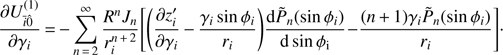 $$ \frac{\partial U_{\bar{i}\hat{0}}^{(1)}}{\partial {{\gamma }_{i}}}=-\underset{n\,=\,2}{\overset{\infty }{\mathop \sum }}\,\frac{{{R}^{n}}{{J}_{n}}}{r_{i}^{n\,+\,2}}\left[ \left( \frac{\partial z_{i}^{\prime }}{\partial {{\gamma }_{i}}}-\frac{{{\gamma }_{i}}\sin {{\varphi }_{i}}}{{{r}_{i}}} \right)\frac{\text{d}{{{\tilde{P}}}_{n}}(\sin {{\varphi }_{i}})}{\text{d}\sin {{\varphi }_{\text{i}}}}-\frac{(n+1){{\gamma }_{i}}{{{\tilde{P}}}_{n}}(\sin {{\varphi }_{i}})}{{{r}_{i}}} \right]. $$