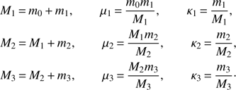 $$ \begin{aligned} M_1\,{=}\,m_0\,{+}\,m_1,\qquad \mu _1\,{=}\,{{m_0m_1}\over M_1},\qquad \kappa _1\,{=}\,{m_1\over M_1},\,\,\nonumber \\ M_2\,{=}\,M_1\,{+}\,m_2,\qquad \mu _2\,{=}\,{{M_1m_2}\over M_2},\qquad \kappa _2\,{=}\,{m_2\over M_2},\nonumber \\ M_3\,{=}\,M_2\,{+}\,m_3,\qquad \mu _3\,{=}\,{{M_2m_3}\over M_3},\qquad \kappa _3\,{=}\,{m_3\over M_3}\cdot \end{aligned} $$
