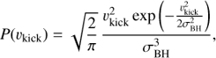 $$P({v_{{\rm{kick}}}}) = \sqrt {\frac{2}{\pi }} \frac{{v_{{\rm{kick}}}^2\exp \left( { - \frac{{v_{{\rm{kick}}}^2}}{{2\sigma _{{\rm{BH}}}^2}}} \right)}}{{\sigma _{{\rm{BH}}}^3}},$$
