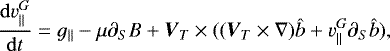 \begin{equation*} \frac{{\rm{d}}v^G_{||}}{{\rm{d}}t}=g_{||}-\mu\partial_S B &#x002B;\vec{V}_T\times((\vec{V}_T\times\nabla)\hat{b}&#x002B;v^G_{||}\partial_S\hat{b}),\end{equation*}