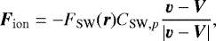 \begin{equation*} \vec{F}_{\rm{ion}}=-F_{\rm{SW}}(\vec{r})C_{{\textrm{SW},p}}\frac{\vec{v}-\vec{V}}{|\vec{v}-\vec{V}|},\end{equation*}