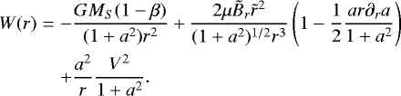 \begin{eqnarray*} W(r)&=&-\frac{GM_S(1-\beta)}{(1&#x002B;a^2)r^2}&#x002B; \frac{2\mu\tilde{B}_r \tilde{r}^2}{(1&#x002B;a^2)^{1/2}r^3} \left(1-\frac{1}{2}\frac{ar\partial_r a}{1&#x002B;a^2}\right)\nonumber \\ &&&#x002B;\frac{a^2}{r}\frac{V^2}{1&#x002B;a^2}.\end{eqnarray*}