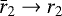 $\bar{r}_2\to r_2$