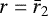 $r=\bar{r}_2$