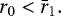 \begin{equation*} r_0 < \bar{r}_1.\end{equation*}