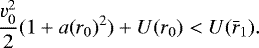 \begin{equation*} \frac{v_0^2}{2}(1&#x002B;a(r_0)^2)&#x002B;U(r_0)<U(\bar{r}_1).\end{equation*}