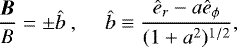 \begin{equation*} \frac{\vec{B}}{B}=\pm\hat{b}\, \ \ \ \ \ \hat{b}\equiv\frac{\hat{e}_r-a\hat{e}_{\phi}}{(1&#x002B;a^2)^{1/2}}, \end{equation*}