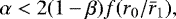 \begin{equation*} \alpha < 2(1-\beta)f(r_0/\bar{r}_1),\end{equation*}