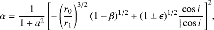 \begin{equation*} \alpha= \frac{1}{1&#x002B;a^2}\left[-\left(\frac{r_0}{r_1}\right)^{3/2}(1-\beta)^{1/2} &#x002B;(1\pm \epsilon)^{1/2}\frac{\cos i}{|\cos i|}\right]^2\!,\end{equation*}