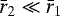 $\bar{r}_2\ll \bar{r}_1$