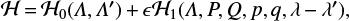 $ \begin{equation} \mathcal{H}\,{=}\,\mathcal{H}_0(\mathit{\Lambda},\mathit{\Lambda}\prime)\,{+}\,\epsilon\mathcal{H}_1(\mathit{\Lambda},P,Q,p,q,\lambda\,{-}\,\lambda\prime), \end{equation} $
