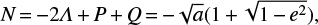 $ \begin{equation} N\,{=}\,{-}2\mathit{\Lambda}\,{+}\,P\,{+}\,Q\,{=}\,{-}\sqrt{a}(1\,{+}\,\sqrt{1\,{-}\,e^2}), \end{equation} $