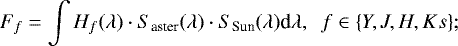 \begin{equation*} F_f= \int H_f(\lambda) \cdot S_{\textrm{aster}}(\lambda) \cdot S_{\textrm{Sun}}(\lambda) \textrm{d}\lambda, \,\,\,f \in \{Y,J,H,Ks\};\end{equation*}