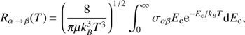 $$ R_{\alpha\rightarrow\beta}{(T)}={\left(\frac8{\pi\mu k_B^3T^3}\right)}^{1/2}\int_0^\infty\sigma_{\alpha\beta}E_\mathrm c\mathrm e^{-E_\mathrm c/k_BT}\mathrm dE_\mathrm c, $$