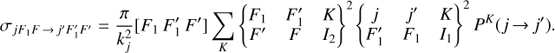 $$ \begin{align} \sigma_{jF_1F\,{\rightarrow}\, j^{\prime}F^{\prime}_1F^{\prime}} &= \frac{\pi}{k_j^2}[F_1\,F^{\prime}_1\,F^{\prime}] \sum_K \left\{ {\begin{array}{lllllllllllllll}{{F_1}}&{F_1^\prime }&K\\{{F^\prime }}&F&{{I_2}}\end{array}} \right\}^2 \left\{ {\begin{array}{lllllllllllllll}j&{{j^\prime }}&K\\{F_1^\prime }&{{F_1}}&{{I_1}}\end{array}} \right\}^2 P^K(j\,{\rightarrow}\, j^{\prime}).\end{align} $$