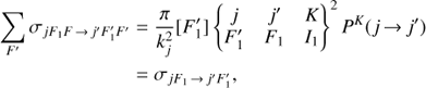 $$ \begin{align} \sum_{F^{\prime}} \sigma_{jF_1F\,{\rightarrow}\, j^{\prime}F^{\prime}_1F^{\prime}} &= \frac{\pi}{k_j^2}[F^{\prime}_1] \left\{ {\begin{array}{lllllllllllllll}j&{{j^\prime }}&K\\{F_1^\prime }&{{F_1}}&{{I_1}}\end{array}} \right\}^2 P^K(j\,{\rightarrow}\, j^{\prime})\nonumber\\ &= \sigma_{jF_1\,{\rightarrow}\, j^{\prime}F^{\prime}_1}, \end{align} $$
