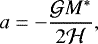 \begin{equation*} a=-\frac{\mathcal{G} M^*}{2\mathcal{H}},\end{equation*}