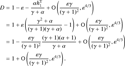 \begin{align*} D&=1-\varepsilon-\frac{\alpha h_1^{\text{T}}}{\gamma&#x002B;\alpha}&#x002B;\mathrm{O}\left(\frac{\varepsilon\gamma}{(\gamma&#x002B;1)^2},\varepsilon^{4/3}\right)\nonumber\\ &=1&#x002B;\varepsilon\left(\frac{\gamma^2&#x002B;\alpha}{(\gamma&#x002B;1)(\gamma&#x002B;\alpha)} -1\right)&#x002B;\mathrm{O}\left(\frac{\varepsilon\gamma}{(\gamma&#x002B;1)^2},\varepsilon^{4/3}\right)\nonumber\\ &=1-\frac{\varepsilon\gamma}{(\gamma&#x002B;1)^2}\frac{(\gamma&#x002B;1)(\alpha&#x002B;1)}{\gamma&#x002B;\alpha}&#x002B;\mathrm{O}\left(\frac{\varepsilon\gamma}{(\gamma&#x002B;1)^2},\varepsilon^{4/3}\right)\nonumber\\ &=1&#x002B;\mathrm{O}\left(\frac{\varepsilon\gamma}{(\gamma&#x002B;1)^2},\varepsilon^{4/3}\right). \end{align*}