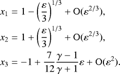 \begin{align*} x_1 &= 1- \left(\frac{\varepsilon}{3}\right)^{1/3}&#x002B;\mathrm{O}(\varepsilon^{2/3}),\nonumber\\ x_2 &= 1 &#x002B; \left(\frac{\varepsilon}{3}\right)^{1/3}&#x002B;\mathrm{O}(\varepsilon^{2/3}),\nonumber\\ x_3 &= - 1&#x002B;\frac{7}{12}\frac{\gamma-1}{\gamma&#x002B;1}\varepsilon &#x002B;\mathrm{O}(\varepsilon^2). \end{align*}